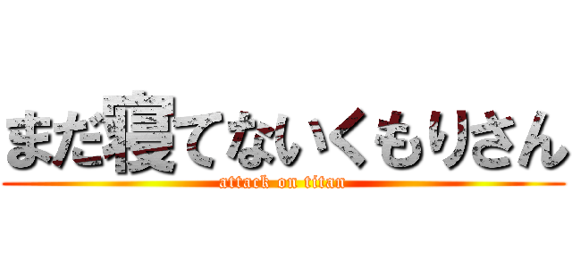 まだ寝てないくもりさん (attack on titan)