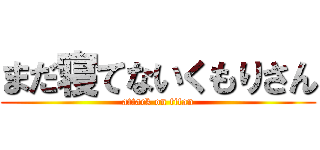 まだ寝てないくもりさん (attack on titan)