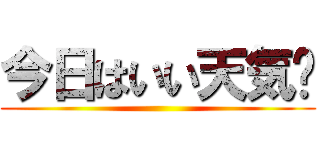 今日はいい天気✩ ()