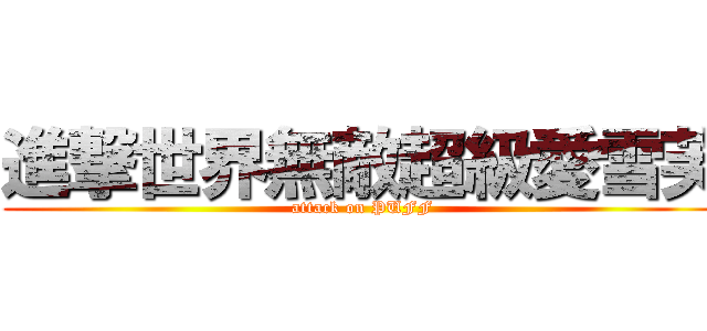 進撃世界無敵超級愛雪芙 (attack on PUFF)