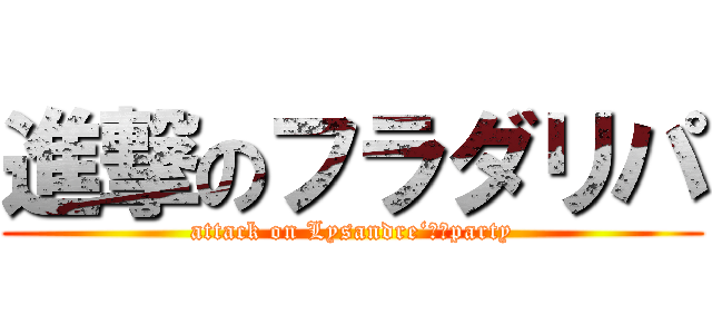 進撃のフラダリパ (attack on Lysandre‘ｓ　party)