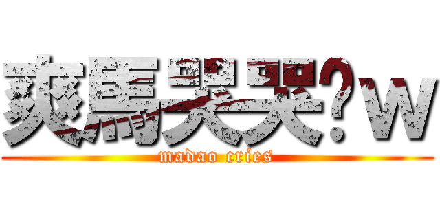 爽馬哭哭喔ｗ (madao cries)