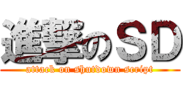 進撃のＳＤ (attack on shutdown script)