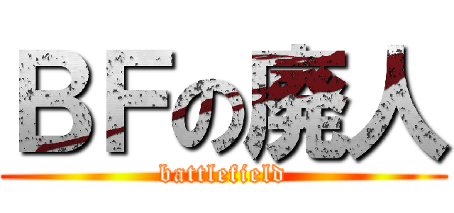 ＢＦの廃人 (battlefield)