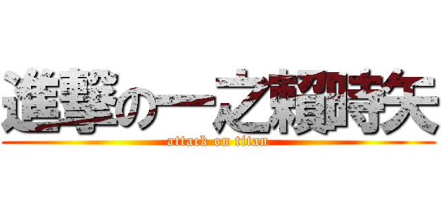 進撃の一之賴時矢 (attack on titan)