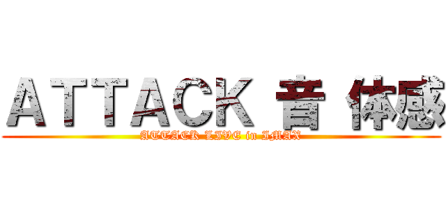 ＡＴＴＡＣＫ 音 体感 (ATTACK LIVE in IMAX)