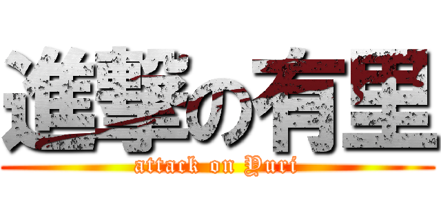 進撃の有里 (attack on Yuri)
