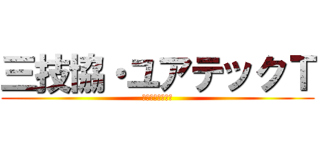 三技協・ユアテックＴ (絶賛領地拡大中！)