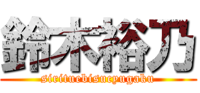 鈴木裕乃 (sirituebisucyugaku)