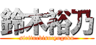 鈴木裕乃 (sirituebisucyugaku)