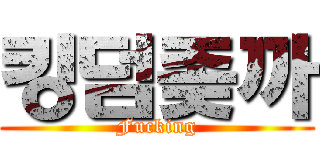 킹덤좆까 (Fucking)