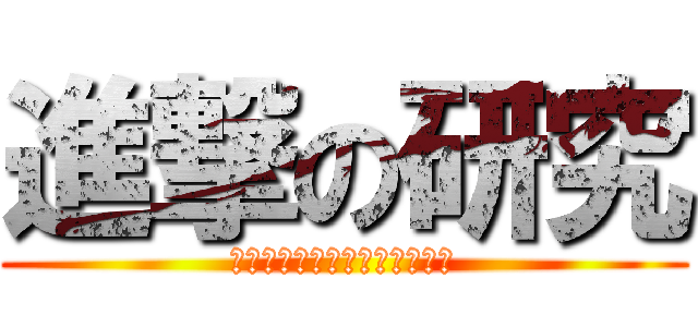 進撃の研究 (進撃してるほど進んでるのか？)