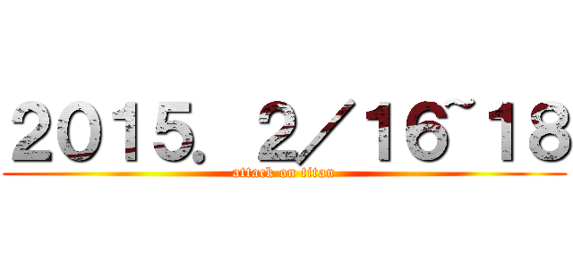 ２０１５．２／１６~１８ (attack on titan)