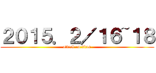 ２０１５．２／１６~１８ (attack on titan)