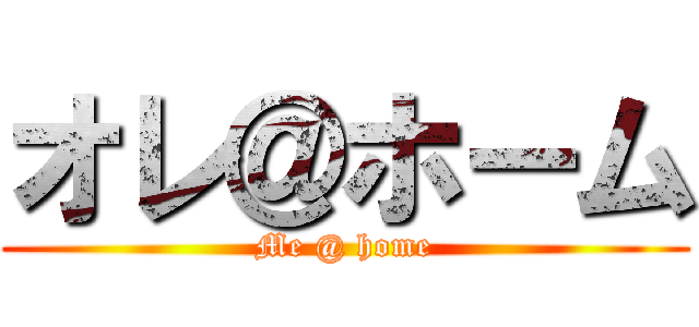 オレ＠ホーム (Me @ home)