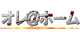 オレ＠ホーム (Me @ home)