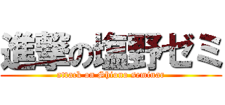 進撃の塩野ゼミ (attack on Shiono seminar)