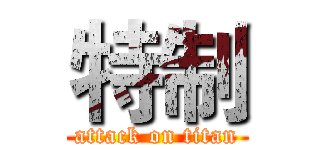特制 (attack on titan)