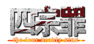 四宗罪 (the four deadly sins)