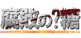 腐敗の奶糖 (corruption on milky candy)