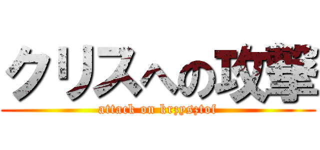 クリスへの攻撃 (attack on krzysztof)