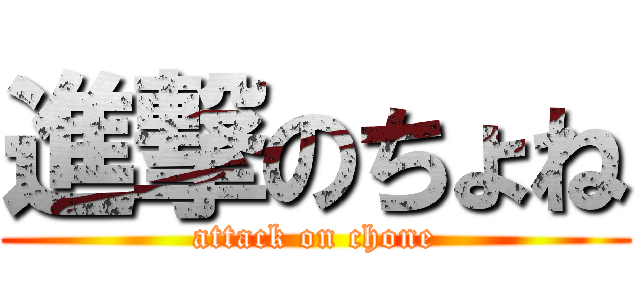 進撃のちょね (attack on chone)