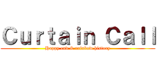 Ｃｕｒｔａｉｎ Ｃａｌｌ (Happy end & rainbow history)