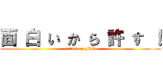 面 白 い か ら 許 す ！ (attack on JRA)