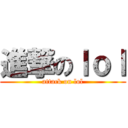 進撃のｌｏｌ (attack on lol)