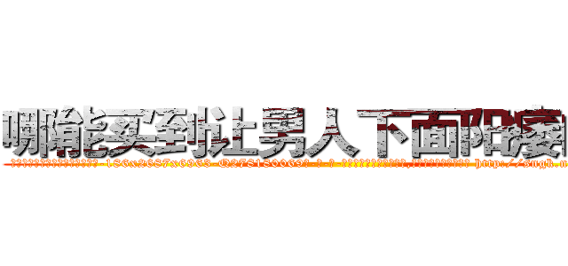 哪能买到让男人下面阳痿的药 (哪能买到让男人下面阳痿的药【电-186x2687x6963-Q278180069元-吉-药-业】我们做的是长期生意,靠的是老客户长期支持 http://sngk.net/IUV5w1
)
