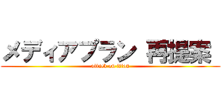 メディアプラン 再提案  (attack on titan)