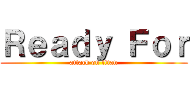 Ｒｅａｄｙ Ｆｏｒ (attack on titan)