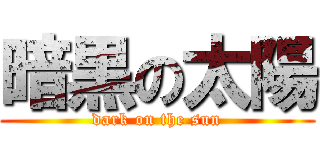 暗黒の太陽 (dark on the sun)