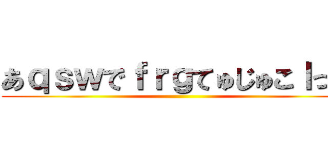 あｑｓｗでｆｒｇてゅじゅこｌっｐ ()