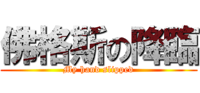 佛格斯の降臨 (My hand slipped)