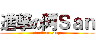 進撃の阿Ｓａｎ (attack on sanya)