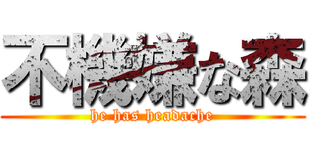 不機嫌な森 (he has headache)