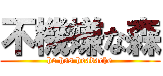 不機嫌な森 (he has headache)