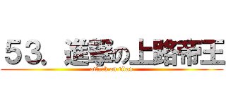 ５３．進撃の上路帝王 (attack on titan)