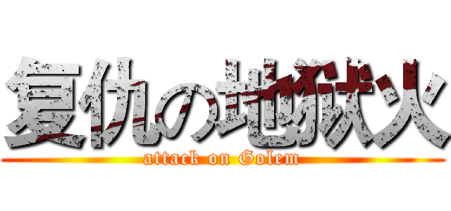 复仇の地狱火 (attack on Golem)