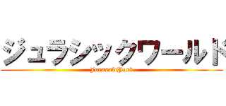 ジュラシックワールド (JurasslcPark)