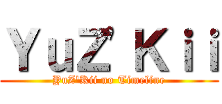 ＹｕＺ\'Ｋｉｉ (YuZ\'Kii no Timeline)