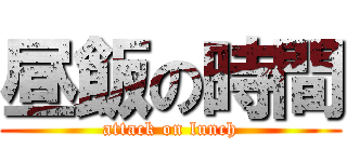 昼飯の時間 (attack on lunch)