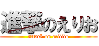 進撃のえりお (attack on eriiiio)