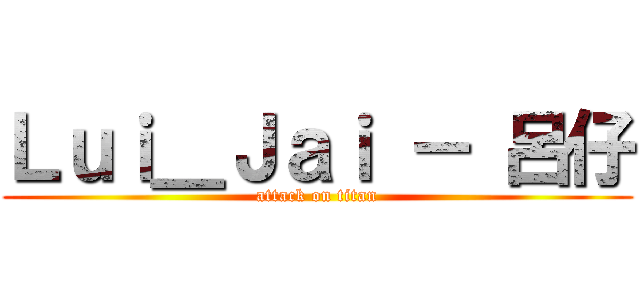 Ｌｕｉ＿Ｊａｉ － 呂仔 (attack on titan)