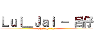 Ｌｕｉ＿Ｊａｉ － 呂仔 (attack on titan)