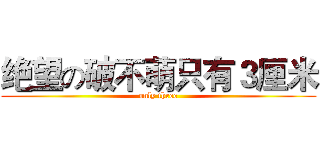 绝望の破不萌只有３厘米 (only three)