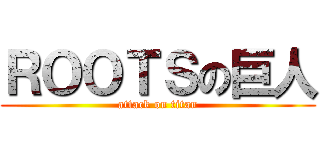 ＲＯＯＴＳの巨人 (attack on titan)