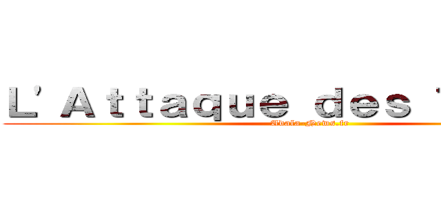 Ｌ\'Ａｔｔａｑｕｅ ｄｅｓ Ｔｉｔａｎｓ (Adala-News.fr)
