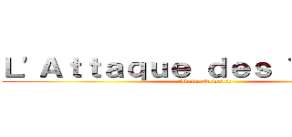 Ｌ\'Ａｔｔａｑｕｅ ｄｅｓ Ｔｉｔａｎｓ (Adala-News.fr)